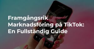 Framgångsrik Marknadsföring på TikTok: En Fullständig Guide